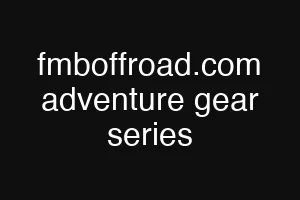 fmboffroad.com adventure gear series