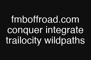 fmboffroad.com conquer integrate trailocity wildpaths