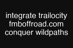 integrate trailocity fmboffroad.com conquer wildpaths